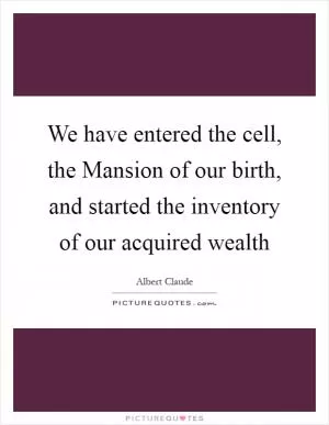 We have entered the cell, the Mansion of our birth, and started the inventory of our acquired wealth Picture Quote #1
