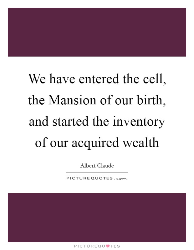We have entered the cell, the Mansion of our birth, and started the inventory of our acquired wealth Picture Quote #1