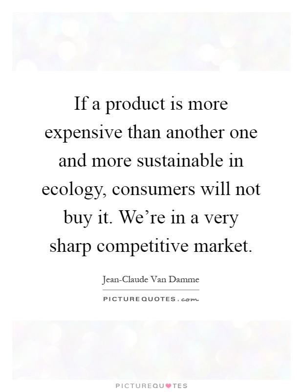 If a product is more expensive than another one and more sustainable in ecology, consumers will not buy it. We're in a very sharp competitive market Picture Quote #1