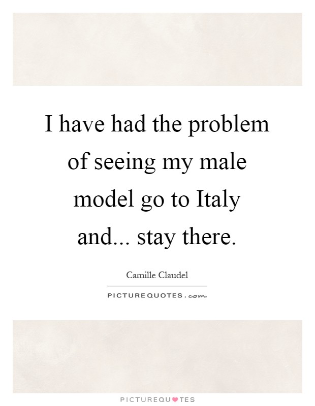 I have had the problem of seeing my male model go to Italy and... stay there Picture Quote #1