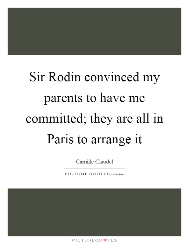 Sir Rodin convinced my parents to have me committed; they are all in Paris to arrange it Picture Quote #1