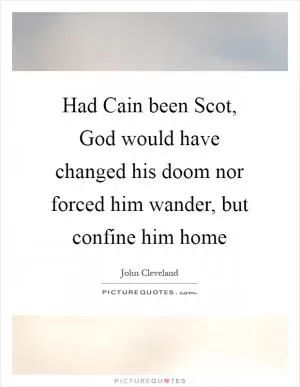Had Cain been Scot, God would have changed his doom nor forced him wander, but confine him home Picture Quote #1