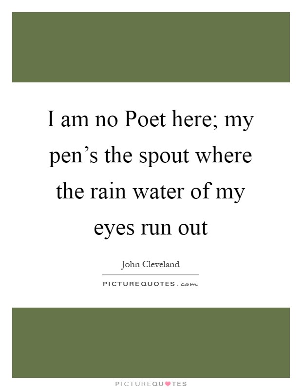 I am no Poet here; my pen's the spout where the rain water of my eyes run out Picture Quote #1