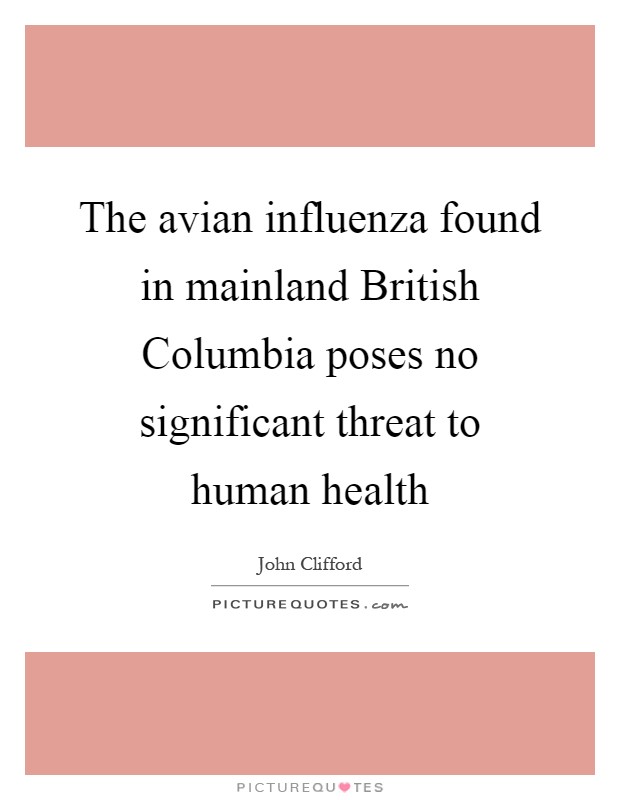 The avian influenza found in mainland British Columbia poses no significant threat to human health Picture Quote #1