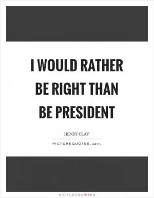 I would rather be right than be President Picture Quote #1