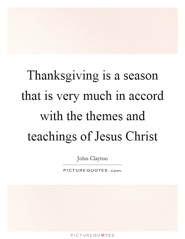 Thanksgiving is a season that is very much in accord with the themes and teachings of Jesus Christ Picture Quote #1