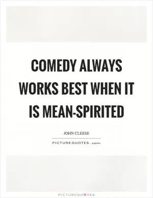 Comedy always works best when it is mean-spirited Picture Quote #1