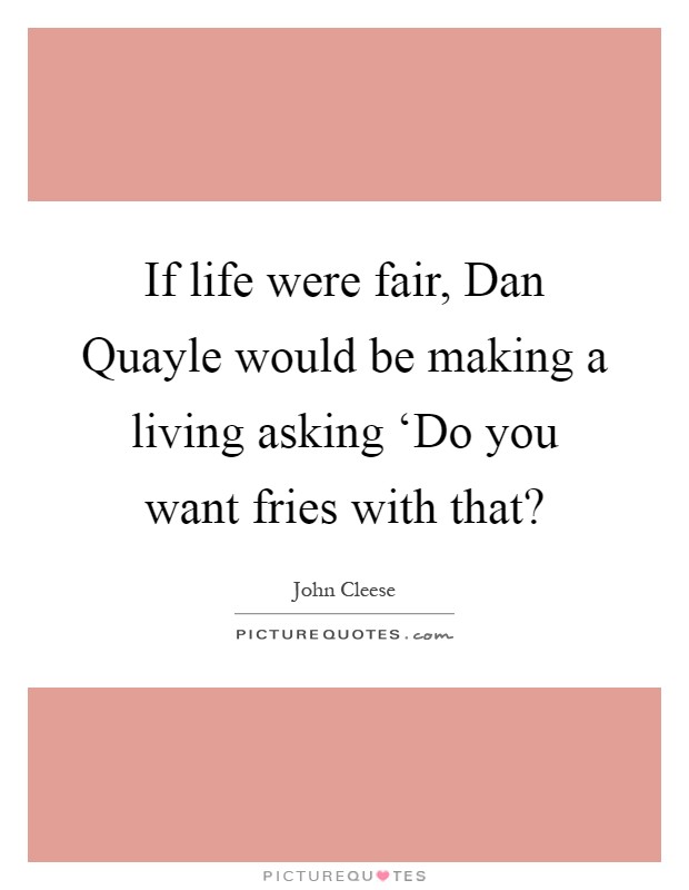 If life were fair, Dan Quayle would be making a living asking ‘Do you want fries with that? Picture Quote #1