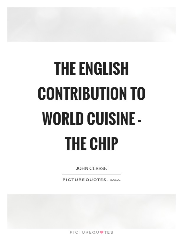 The English contribution to world cuisine - the chip Picture Quote #1