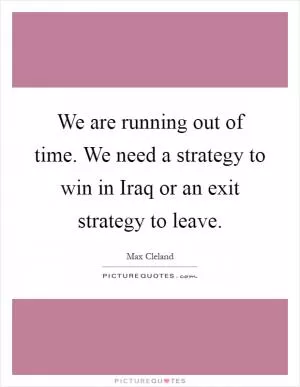 We are running out of time. We need a strategy to win in Iraq or an exit strategy to leave Picture Quote #1