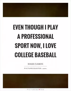 Even though I play a professional sport now, I love college baseball Picture Quote #1