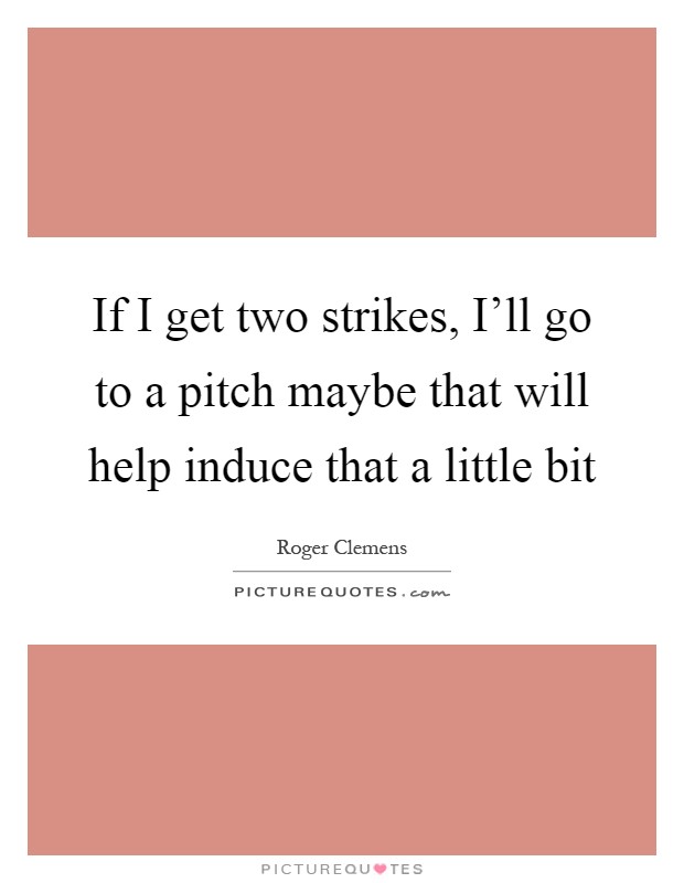 If I get two strikes, I'll go to a pitch maybe that will help induce that a little bit Picture Quote #1