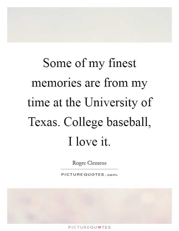 Some of my finest memories are from my time at the University of Texas. College baseball, I love it Picture Quote #1