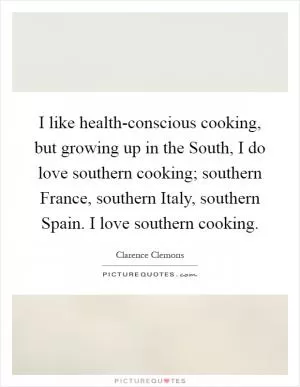 I like health-conscious cooking, but growing up in the South, I do love southern cooking; southern France, southern Italy, southern Spain. I love southern cooking Picture Quote #1