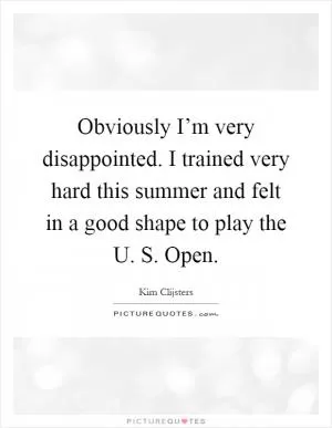 Obviously I’m very disappointed. I trained very hard this summer and felt in a good shape to play the U. S. Open Picture Quote #1