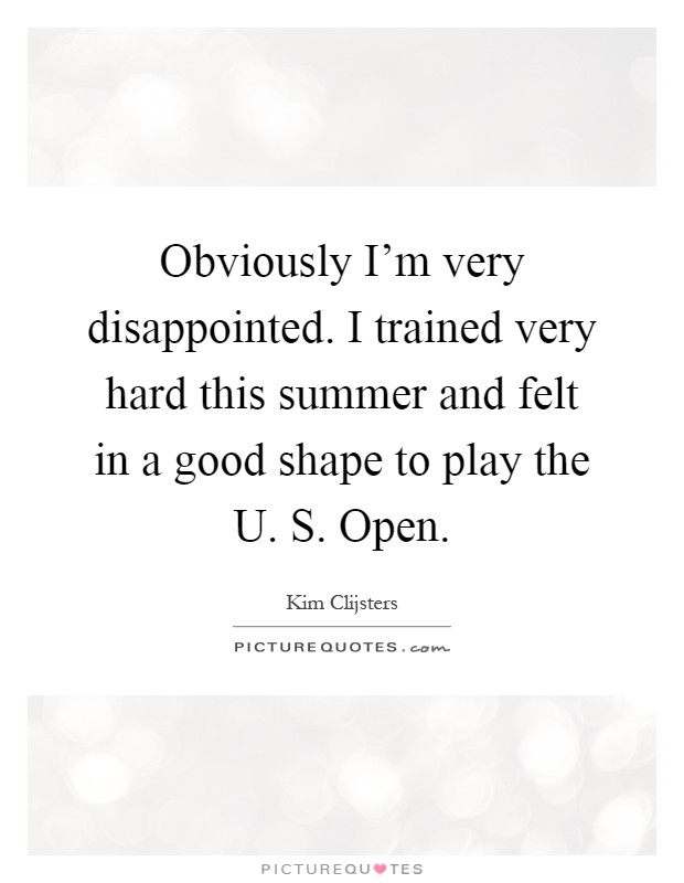 Obviously I'm very disappointed. I trained very hard this summer and felt in a good shape to play the U. S. Open Picture Quote #1