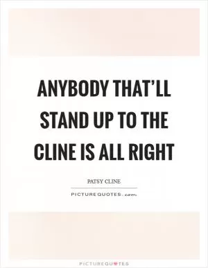 Anybody that’ll stand up to The Cline is all right Picture Quote #1