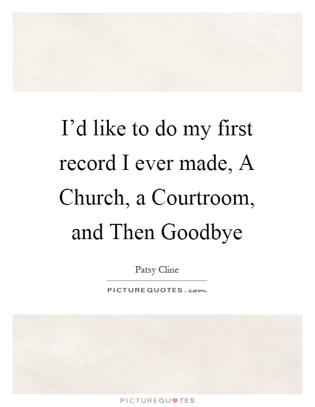 I'd like to do my first record I ever made, A Church, a Courtroom, and Then Goodbye Picture Quote #1