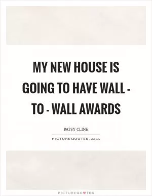 My new house is going to have wall - to - wall awards Picture Quote #1