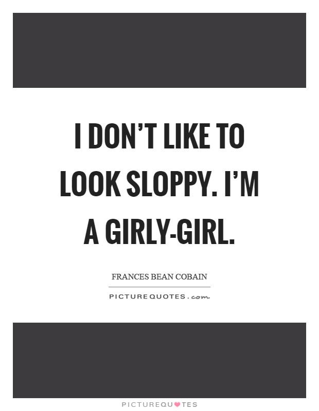 I don't like to look sloppy. I'm a girly-girl Picture Quote #1