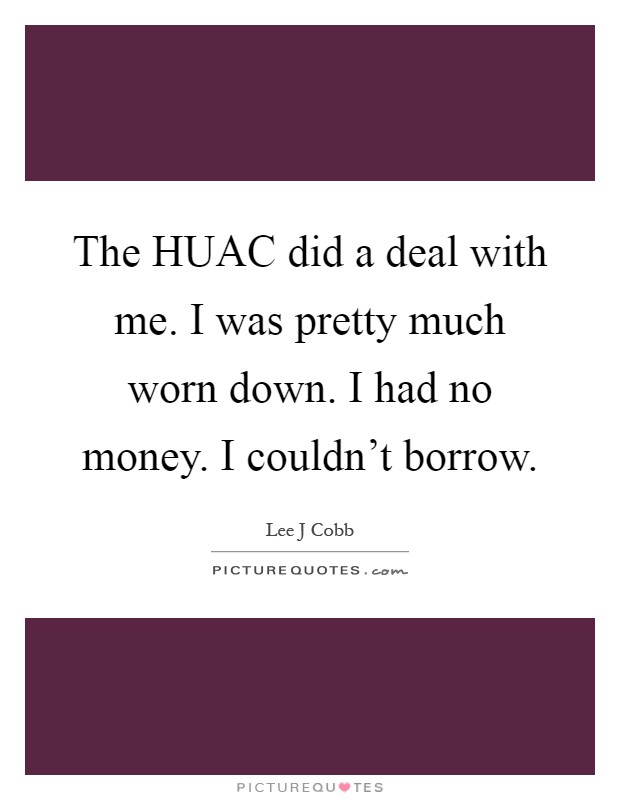 The HUAC did a deal with me. I was pretty much worn down. I had no money. I couldn't borrow Picture Quote #1