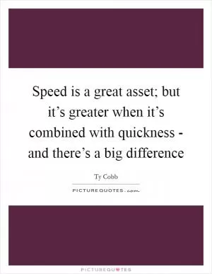 Speed is a great asset; but it’s greater when it’s combined with quickness - and there’s a big difference Picture Quote #1