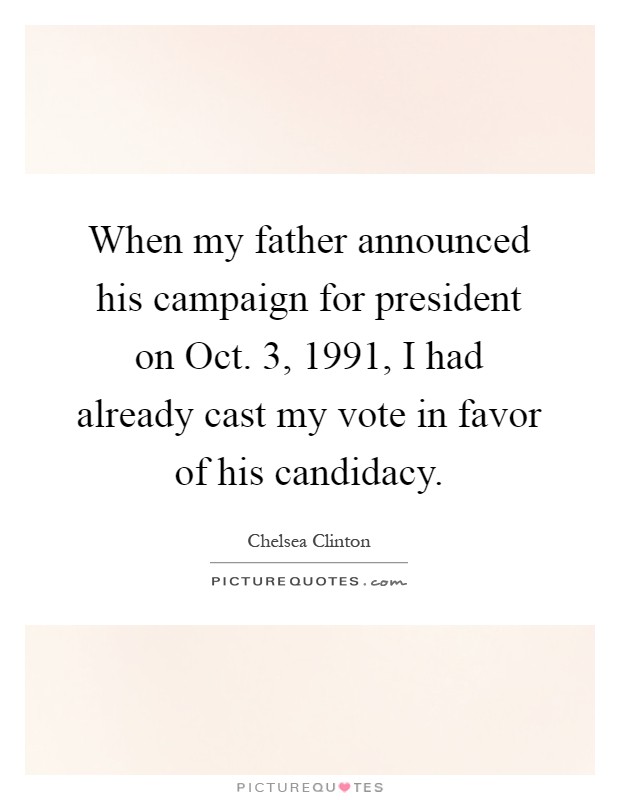 When my father announced his campaign for president on Oct. 3, 1991, I had already cast my vote in favor of his candidacy Picture Quote #1