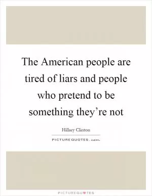 The American people are tired of liars and people who pretend to be something they’re not Picture Quote #1