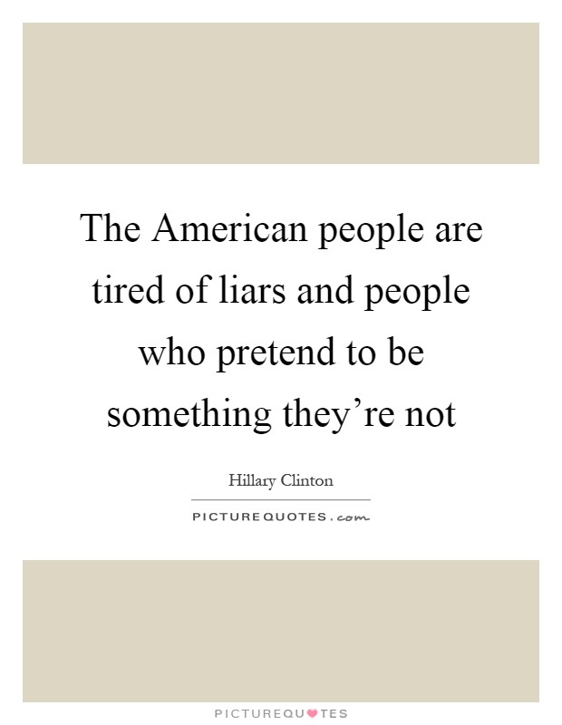 The American people are tired of liars and people who pretend to be something they're not Picture Quote #1