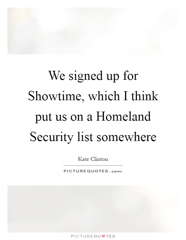 We signed up for Showtime, which I think put us on a Homeland Security list somewhere Picture Quote #1