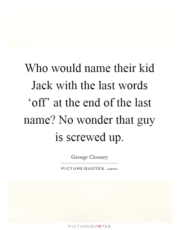 Who would name their kid Jack with the last words ‘off' at the end of the last name? No wonder that guy is screwed up Picture Quote #1