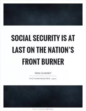 Social Security is at last on the nation’s front burner Picture Quote #1