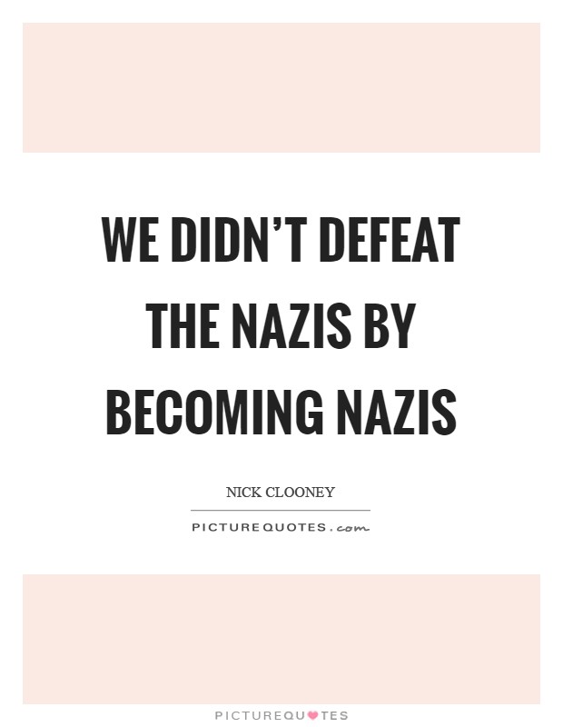 We didn't defeat the Nazis by becoming Nazis Picture Quote #1