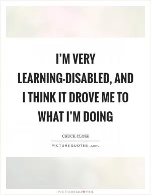 I’m very learning-disabled, and I think it drove me to what I’m doing Picture Quote #1