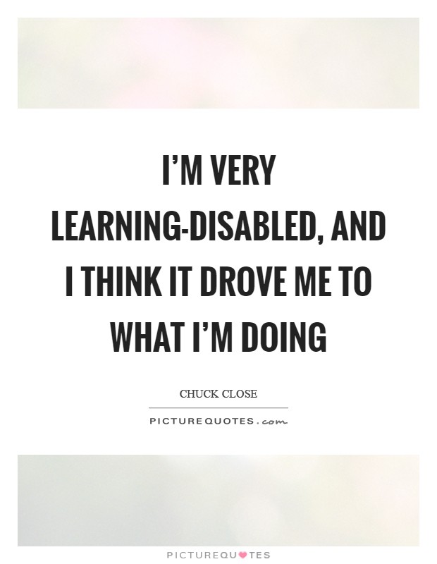 I'm very learning-disabled, and I think it drove me to what I'm doing Picture Quote #1