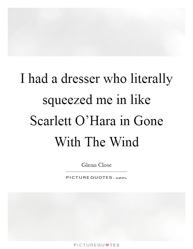 I had a dresser who literally squeezed me in like Scarlett O'Hara in Gone With The Wind Picture Quote #1