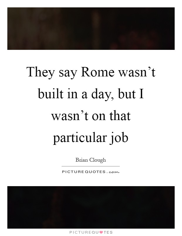 They say Rome wasn't built in a day, but I wasn't on that particular job Picture Quote #1