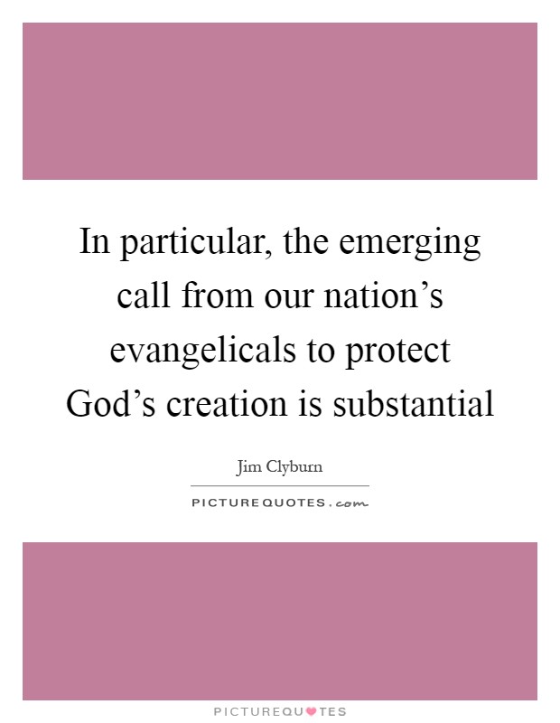 In particular, the emerging call from our nation's evangelicals to protect God's creation is substantial Picture Quote #1