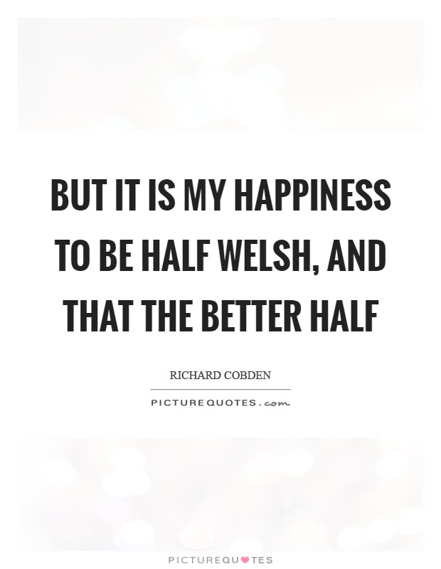 But it is my happiness to be half Welsh, and that the better half Picture Quote #1