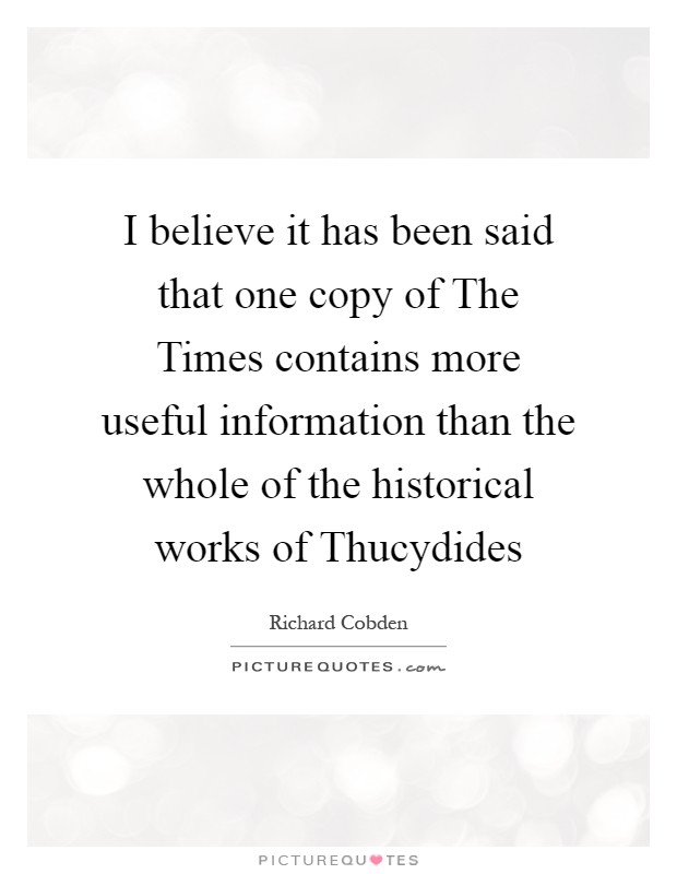 I believe it has been said that one copy of The Times contains more useful information than the whole of the historical works of Thucydides Picture Quote #1