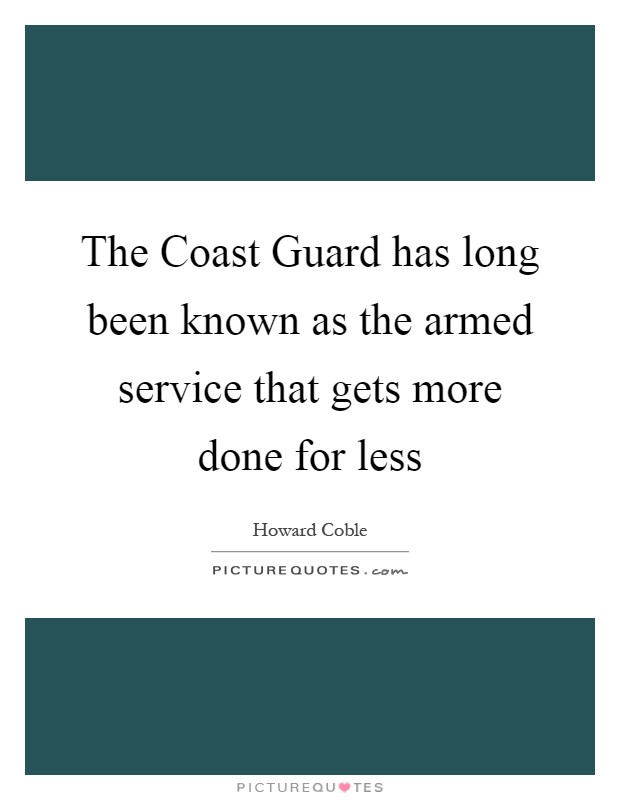 The Coast Guard has long been known as the armed service that gets more done for less Picture Quote #1