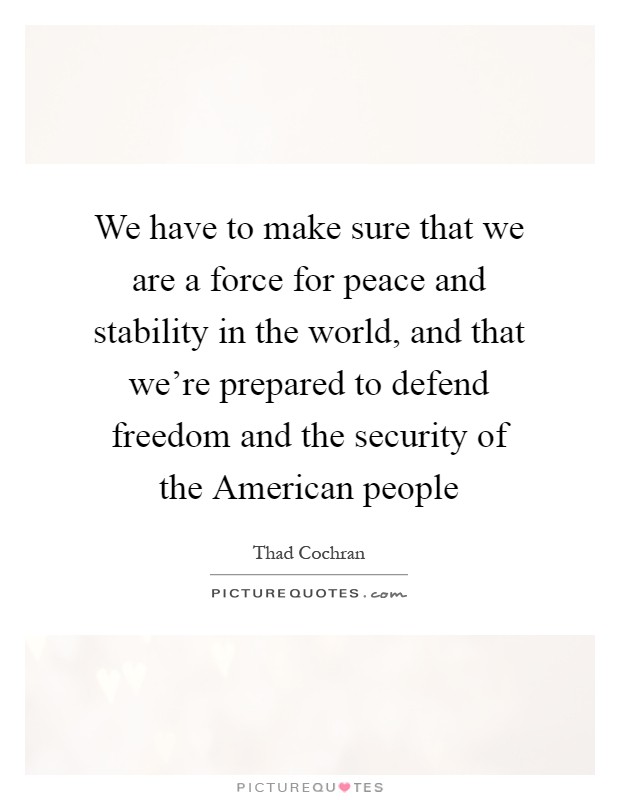 We have to make sure that we are a force for peace and stability in the world, and that we're prepared to defend freedom and the security of the American people Picture Quote #1