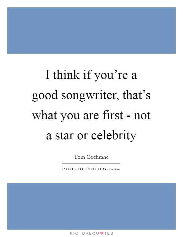I think if you're a good songwriter, that's what you are first - not a star or celebrity Picture Quote #1