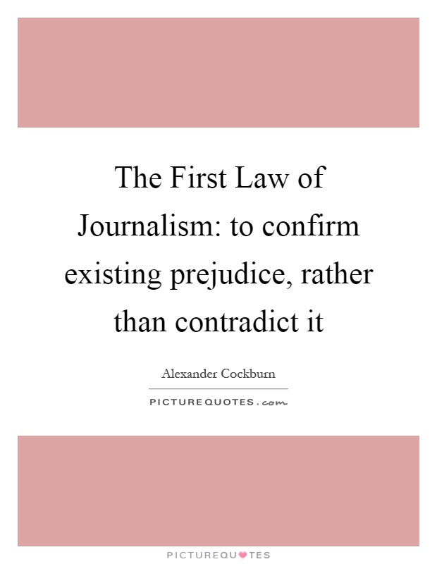 The First Law of Journalism: to confirm existing prejudice, rather than contradict it Picture Quote #1