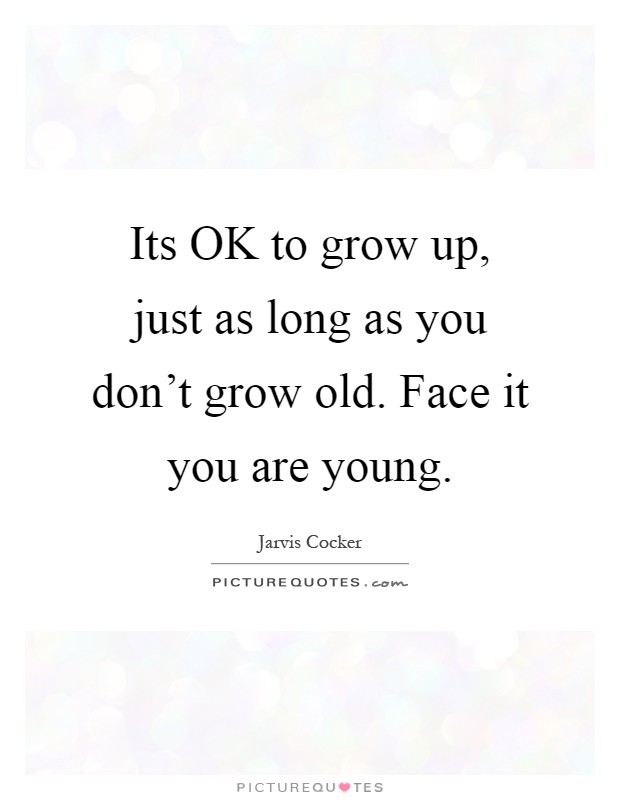 Its OK to grow up, just as long as you don't grow old. Face it you are young Picture Quote #1