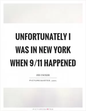 Unfortunately I was in New York when 9/11 happened Picture Quote #1