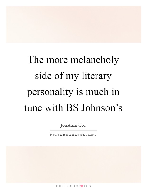 The more melancholy side of my literary personality is much in tune with BS Johnson's Picture Quote #1