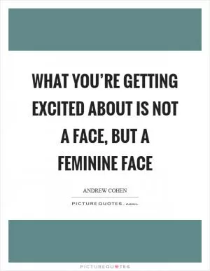 What you’re getting excited about is not A face, but a feminine face Picture Quote #1