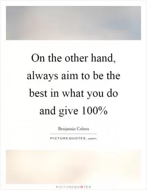 On the other hand, always aim to be the best in what you do and give 100% Picture Quote #1