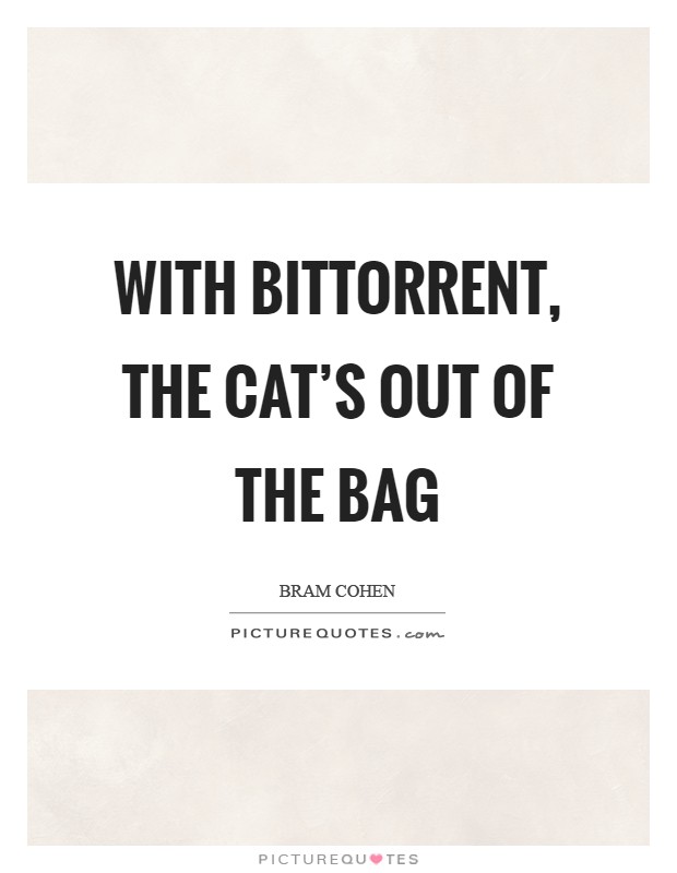 With BitTorrent, the cat's out of the bag Picture Quote #1
